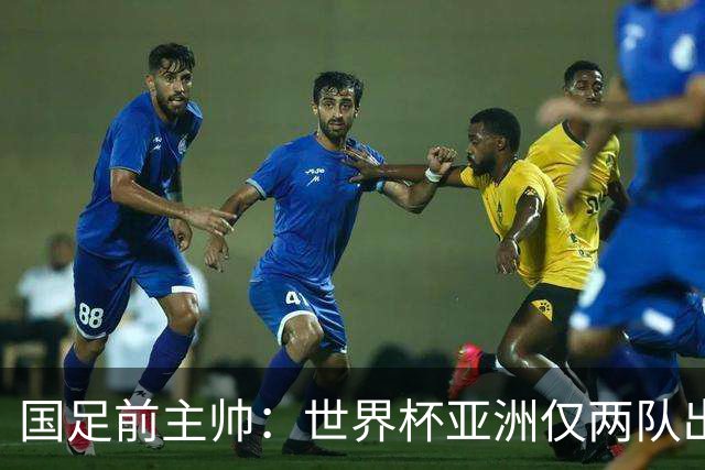 国足前主帅：世界杯亚洲仅两队出线并不意外