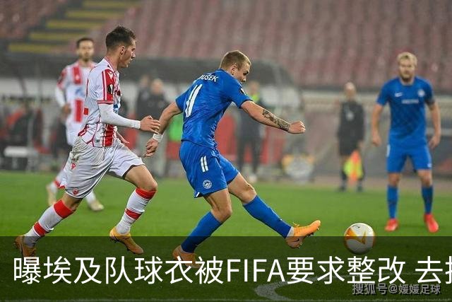 曝埃及队球衣被FIFA要求整改 去掉7颗星+号码改颜色