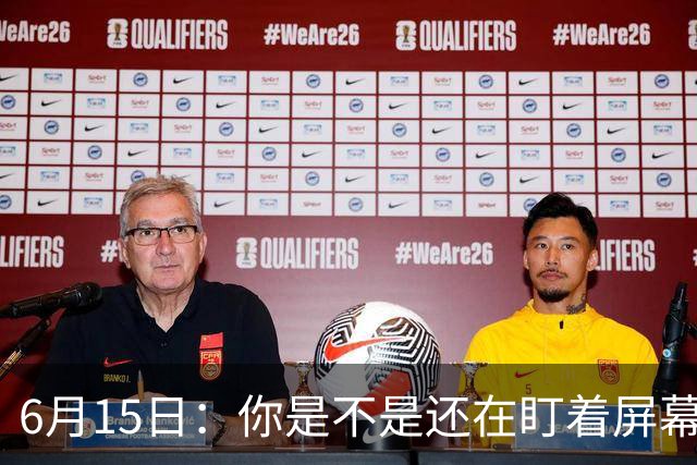 6月15日：你是不是还在盯着屏幕自我催眠，想着中国足球还挺有希望的