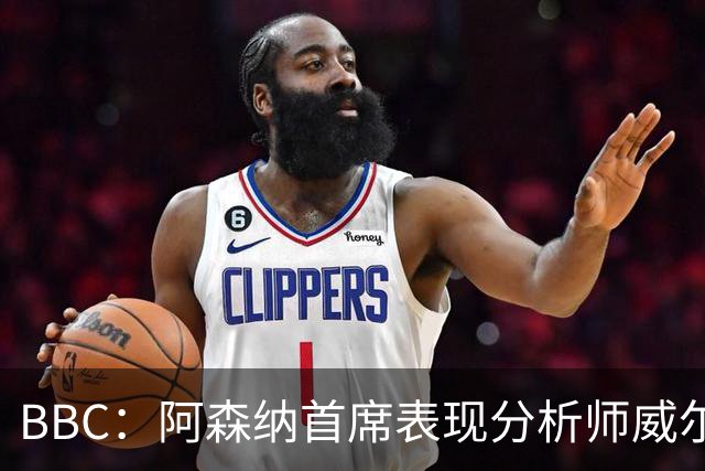 BBC：阿森纳首席表现分析师威尔逊将离队，有可能加盟尤文